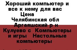 Хороший компьютер и все к нему для вас › Цена ­ 5 000 - Челябинская обл., Аргаяшский р-н, Кулуево с. Компьютеры и игры » Настольные компьютеры   